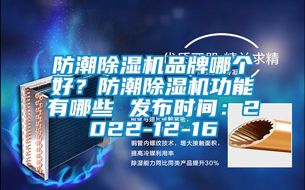 防潮除濕機品牌哪個好？防潮除濕機功能有哪些 發(fā)布時間：2022-12-16