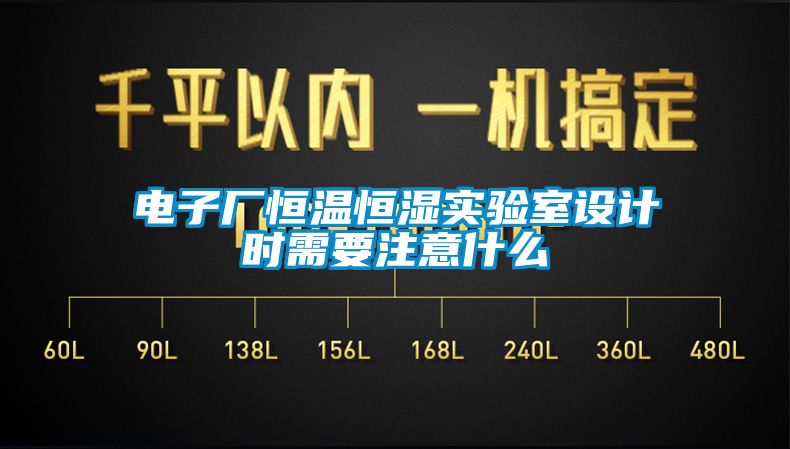 電子廠恒溫恒濕實(shí)驗(yàn)室設(shè)計(jì)時(shí)需要注意什么