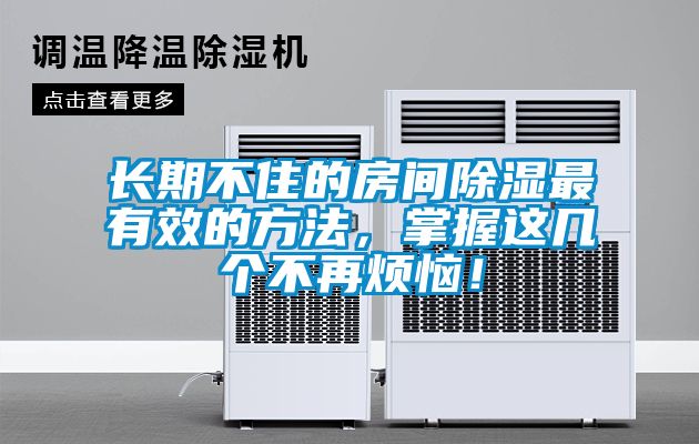 長期不住的房間除濕最有效的方法，掌握這幾個不再煩惱！