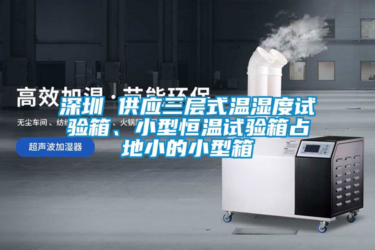 深圳 供應三層式溫濕度試驗箱、小型恒溫試驗箱占地小的小型箱