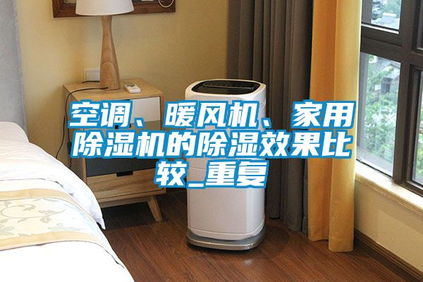 空調(diào)、暖風機、家用除濕機的除濕效果比較_重復