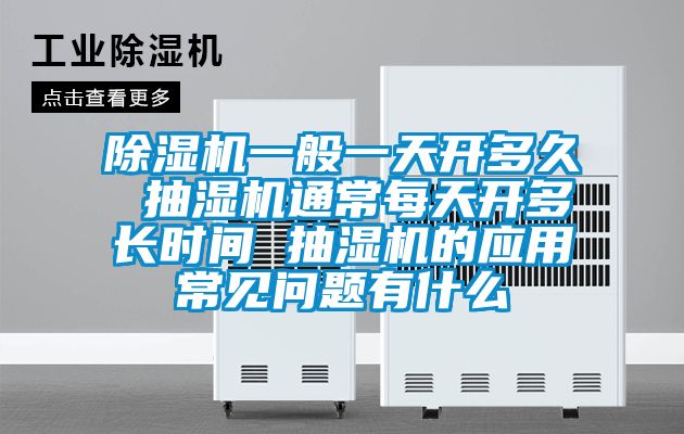 除濕機一般一天開多久 抽濕機通常每天開多長時間 抽濕機的應用常見問題有什么