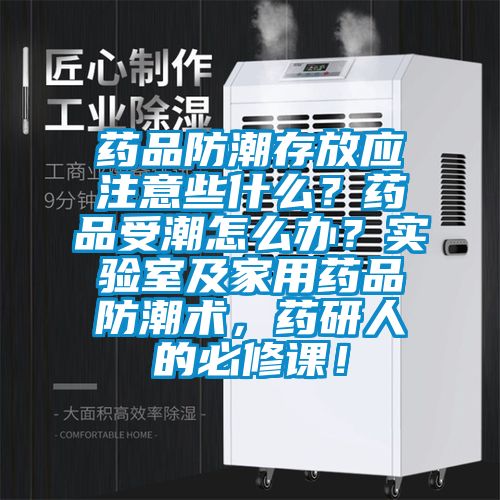 藥品防潮存放應注意些什么？藥品受潮怎么辦？實驗室及家用藥品防潮術，藥研人的必修課！