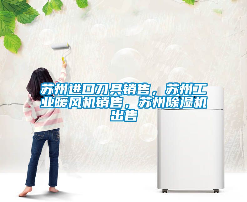 蘇州進口刀具銷售，蘇州工業(yè)暖風機銷售，蘇州除濕機出售