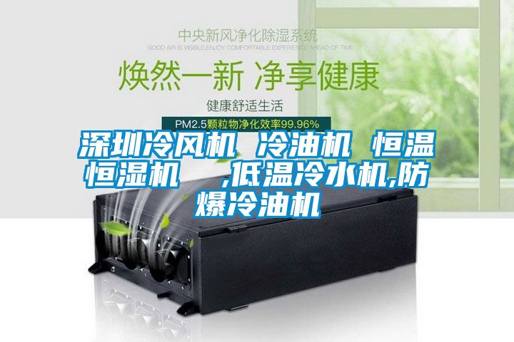 深圳冷風(fēng)機(jī) 冷油機(jī) 恒溫恒濕機(jī)  ,低溫冷水機(jī),防爆冷油機(jī)