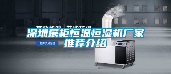 深圳展柜恒溫恒濕機廠家推薦介紹