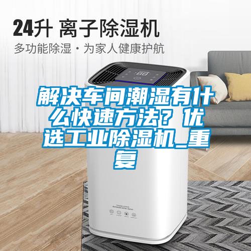 解決車間潮濕有什么快速方法？優(yōu)選工業(yè)除濕機(jī)_重復(fù)