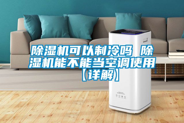 除濕機可以制冷嗎 除濕機能不能當空調(diào)使用【詳解】