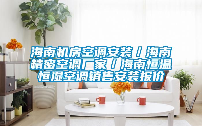 海南機房空調安裝／海南精密空調廠家／海南恒溫恒濕空調銷售安裝報價