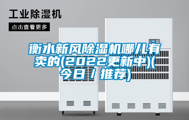 衡水新風(fēng)除濕機哪兒有賣的(2022更新中)(今日／推薦)