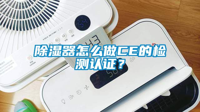 除濕器怎么做CE的檢測(cè)認(rèn)證？