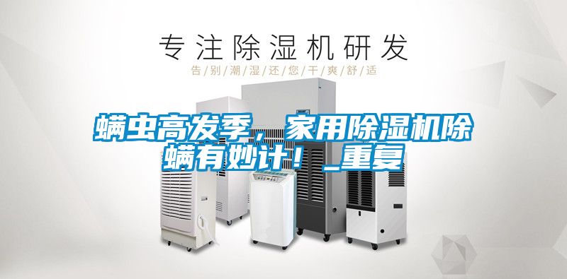 螨蟲高發季，家用除濕機除螨有妙計！_重復