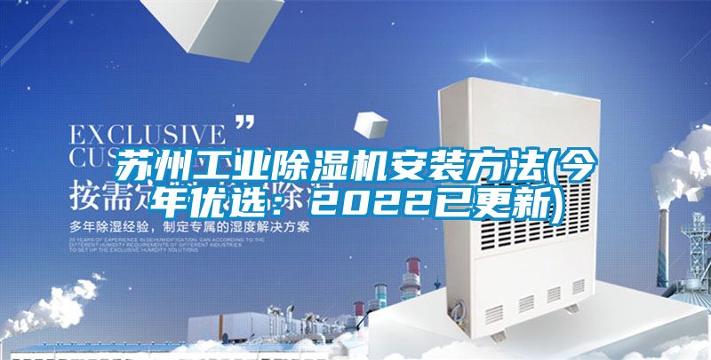蘇州工業(yè)除濕機(jī)安裝方法(今年優(yōu)選：2022已更新)