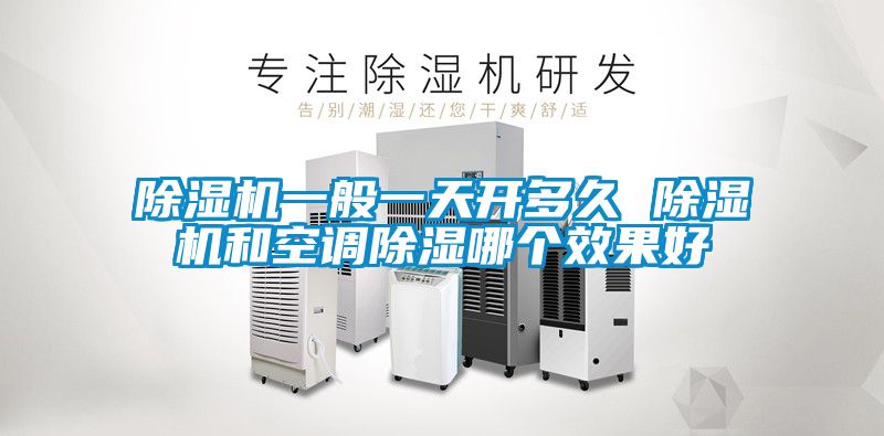 除濕機一般一天開多久 除濕機和空調(diào)除濕哪個效果好
