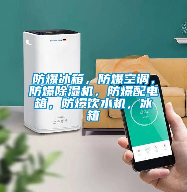 防爆冰箱，防爆空調，防爆除濕機，防爆配電箱，防爆飲水機，冰箱