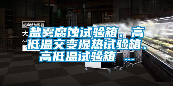 鹽霧腐蝕試驗箱、高低溫交變濕熱試驗箱、高低溫試驗箱 ...
