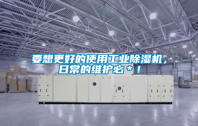 要想更好的使用工業(yè)除濕機，日常的維護必＊！