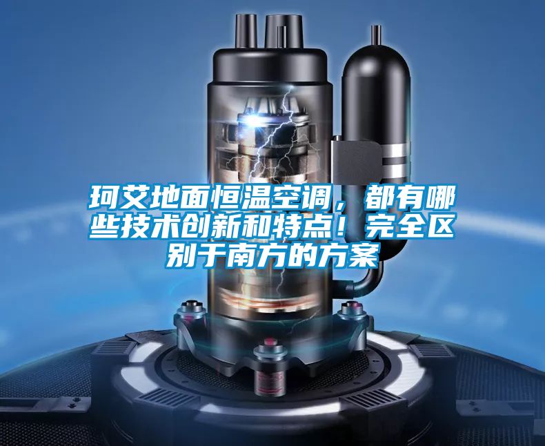珂艾地面恒溫空調，都有哪些技術創新和特點！完全區別于南方的方案