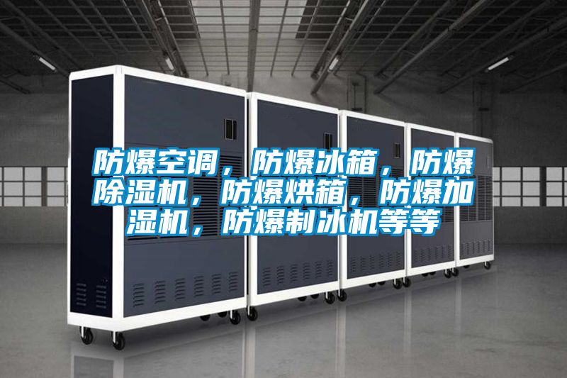 防爆空調，防爆冰箱，防爆除濕機，防爆烘箱，防爆加濕機，防爆制冰機等等