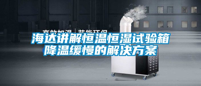 海達講解恒溫恒濕試驗箱降溫緩慢的解決方案