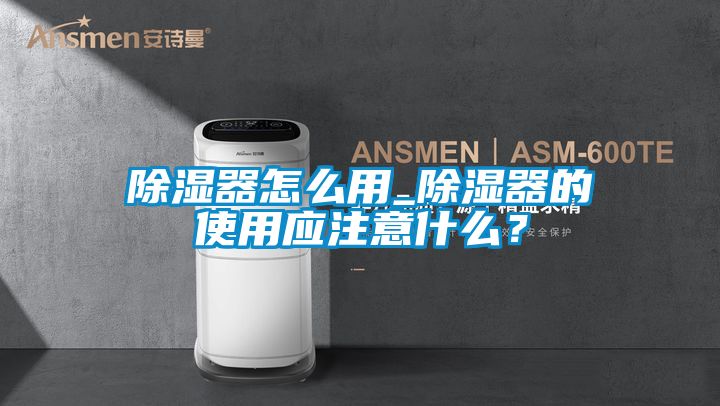 除濕器怎么用_除濕器的使用應注意什么？