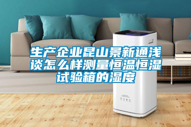 生產企業昆山景新通淺談怎么樣測量恒溫恒濕試驗箱的濕度