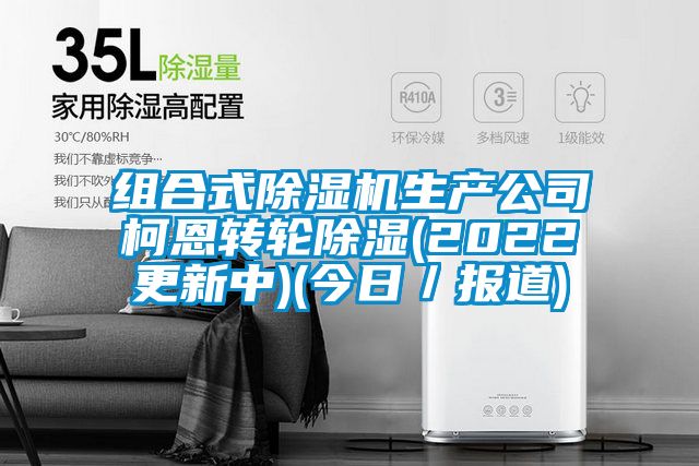 組合式除濕機生產公司柯恩轉輪除濕(2022更新中)(今日／報道)