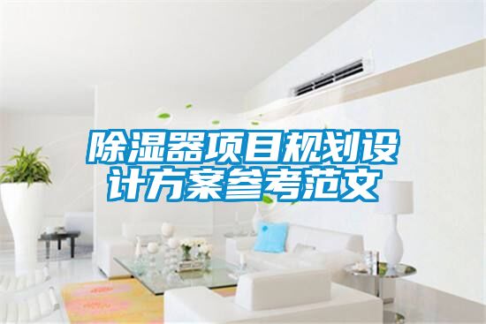 除濕器項目規(guī)劃設(shè)計方案參考范文