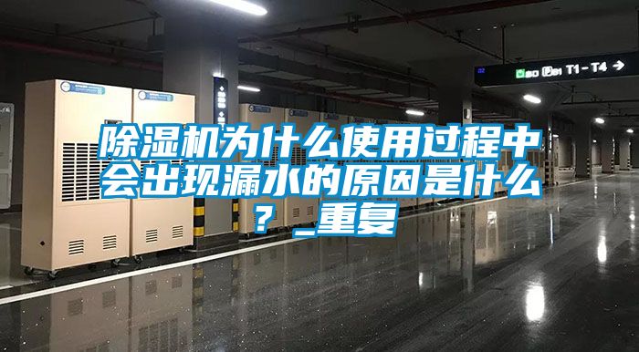 除濕機(jī)為什么使用過(guò)程中會(huì)出現(xiàn)漏水的原因是什么？_重復(fù)