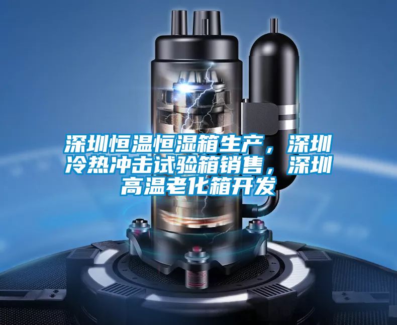 深圳恒溫恒濕箱生產，深圳冷熱沖擊試驗箱銷售，深圳高溫老化箱開發