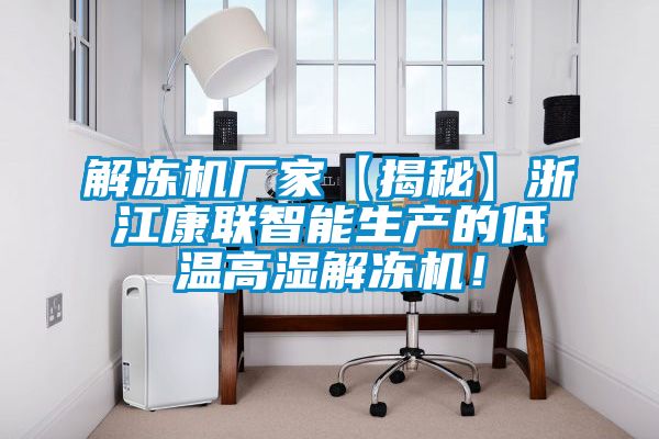 解凍機廠家【揭秘】浙江康聯智能生產的低溫高濕解凍機！
