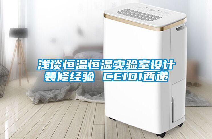 淺談恒溫恒濕實驗室設計裝修經驗 CEIDI西遞