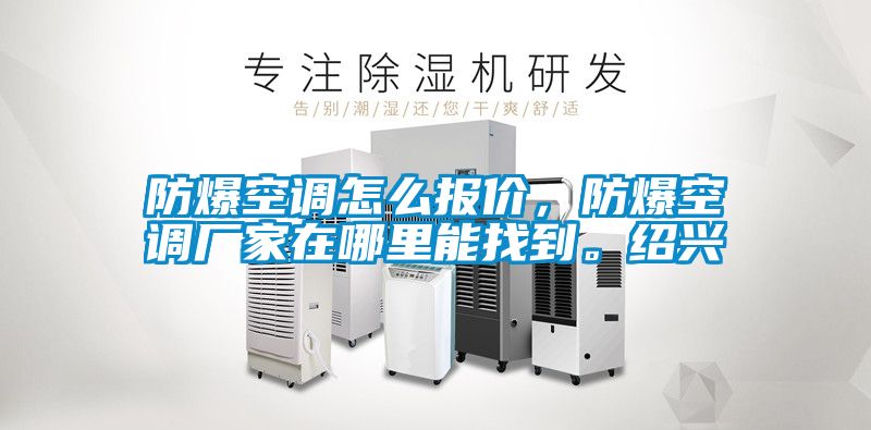 防爆空調(diào)怎么報(bào)價(jià)，防爆空調(diào)廠家在哪里能找到。紹興