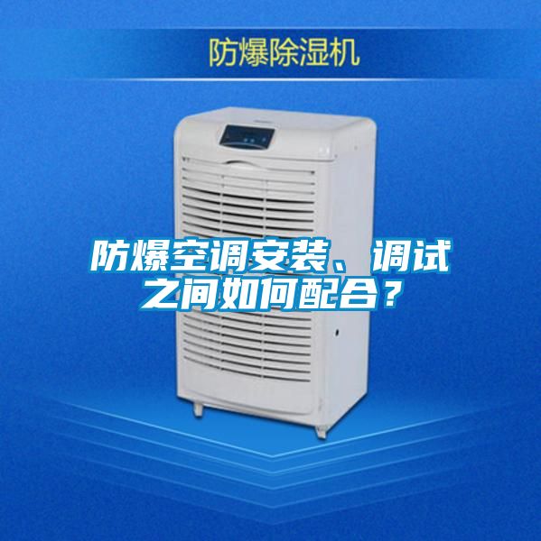 防爆空調(diào)安裝、調(diào)試之間如何配合？