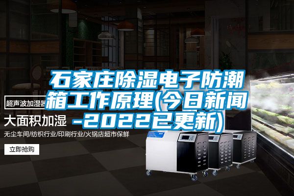 石家莊除濕電子防潮箱工作原理(今日新聞-2022已更新)