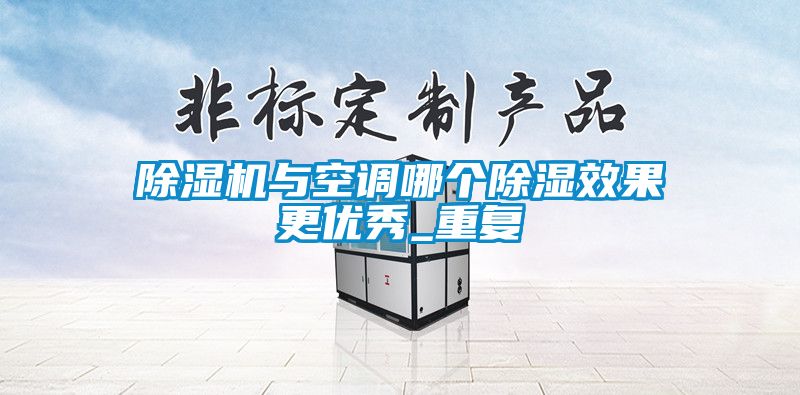 除濕機與空調哪個除濕效果更優秀_重復