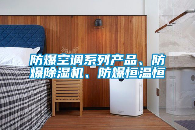 防爆空調系列產品、防爆除濕機、防爆恒溫恒