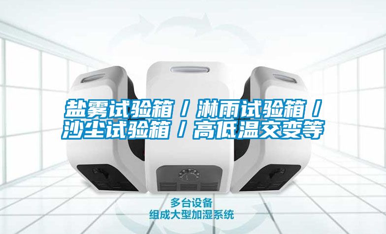 鹽霧試驗箱／淋雨試驗箱／沙塵試驗箱／高低溫交變等