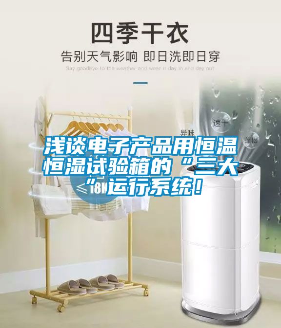 淺談電子產品用恒溫恒濕試驗箱的“三大”運行系統！