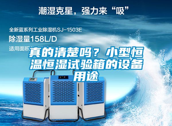 真的清楚嗎？小型恒溫恒濕試驗(yàn)箱的設(shè)備用途