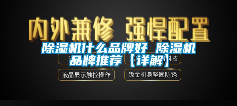 除濕機(jī)什么品牌好 除濕機(jī)品牌推薦【詳解】