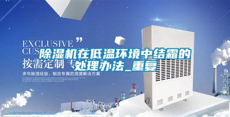 除濕機(jī)在低溫環(huán)境中結(jié)霜的處理辦法_重復(fù)