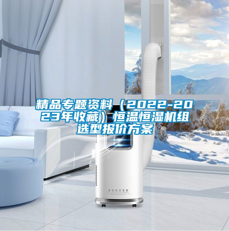 精品專題資料（2022-2023年收藏）恒溫恒濕機組選型報價方案