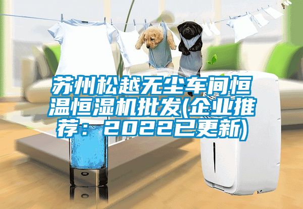 蘇州松越無塵車間恒溫恒濕機批發(企業推薦：2022已更新)