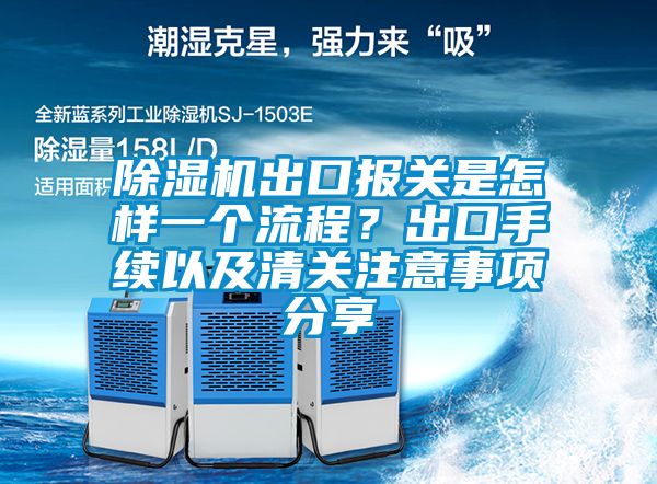 除濕機(jī)出口報(bào)關(guān)是怎樣一個(gè)流程？出口手續(xù)以及清關(guān)注意事項(xiàng)分享