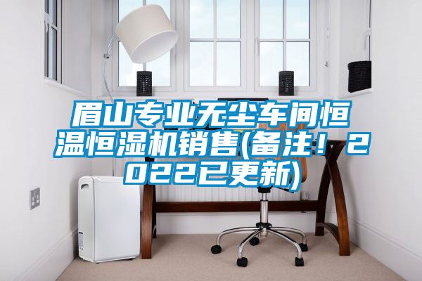 眉山專業(yè)無塵車間恒溫恒濕機(jī)銷售(備注！2022已更新)
