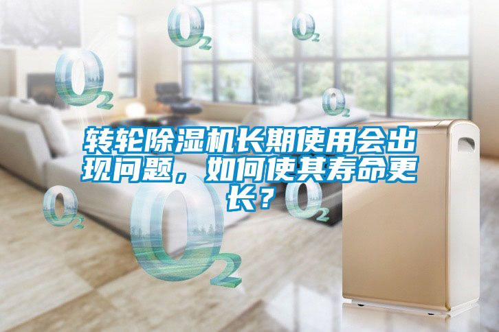 轉(zhuǎn)輪除濕機長期使用會出現(xiàn)問題，如何使其壽命更長？
