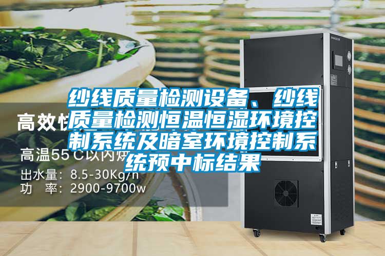 紗線質(zhì)量檢測設(shè)備、紗線質(zhì)量檢測恒溫恒濕環(huán)境控制系統(tǒng)及暗室環(huán)境控制系統(tǒng)預中標結(jié)果