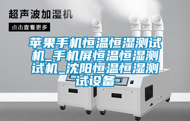 蘋果手機恒溫恒濕測試機_手機屏恒溫恒濕測試機_沈陽恒溫恒濕測試設備
