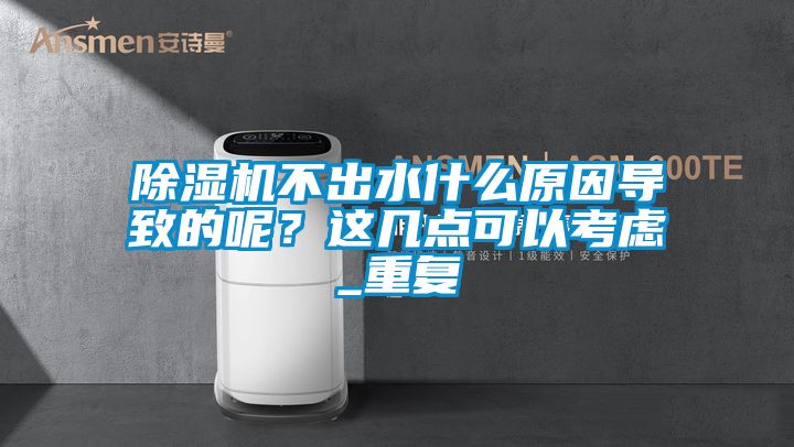 除濕機不出水什么原因導致的呢？這幾點可以考慮_重復